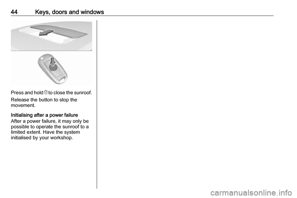 VAUXHALL ASTRA K 2019.5  Owners Manual 44Keys, doors and windows
Press and hold e to close the sunroof.
Release the button to stop the
movement.
Initialising after a power failure
After a power failure, it may only be
possible to operate t