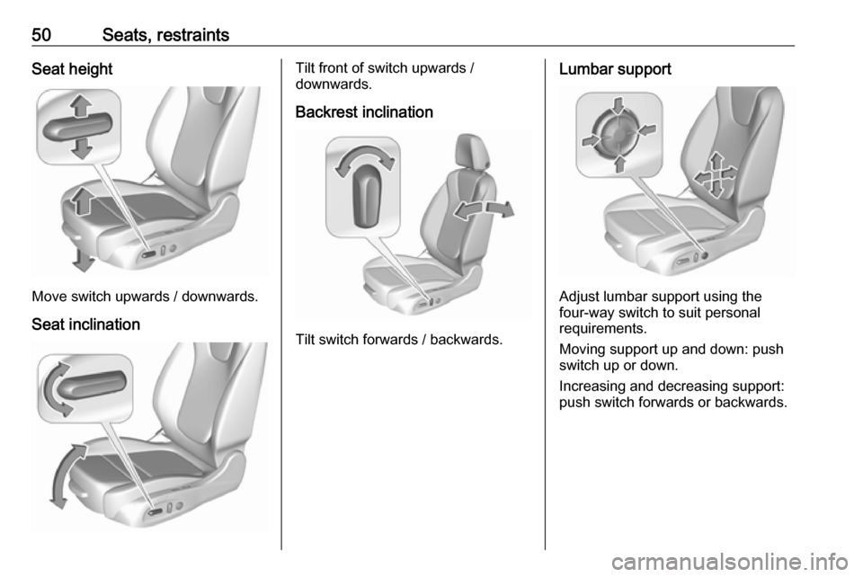 VAUXHALL ASTRA K 2019.5  Owners Manual 50Seats, restraintsSeat height
Move switch upwards / downwards.Seat inclination
Tilt front of switch upwards /
downwards.
Backrest inclination
Tilt switch forwards / backwards.
Lumbar support
Adjust l