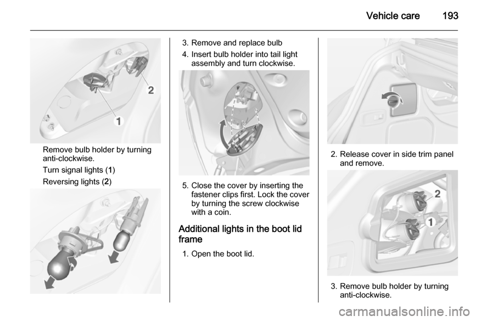 VAUXHALL CASCADA 2014  Owners Manual Vehicle care193
Remove bulb holder by turning
anti-clockwise.
Turn signal lights ( 1)
Reversing lights ( 2)
3. Remove and replace bulb
4. Insert bulb holder into tail light assembly and turn clockwise