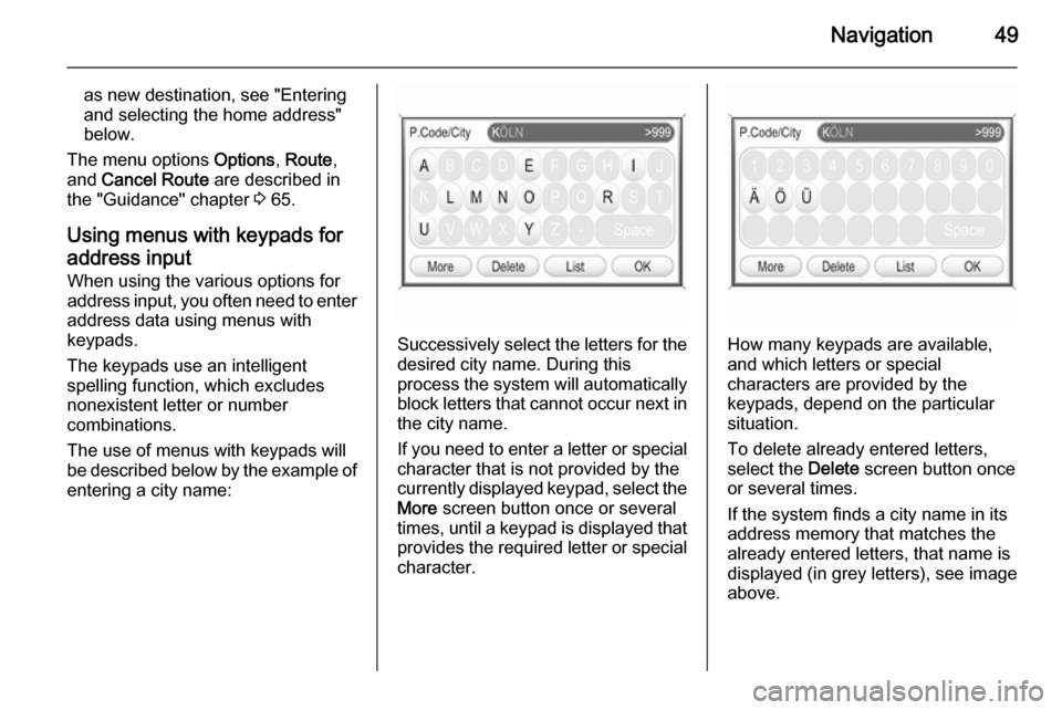 VAUXHALL CORSA 2014.5  Infotainment system Navigation49
as new destination, see "Entering
and selecting the home address"
below.
The menu options  Options, Route ,
and  Cancel Route  are described in
the "Guidance" chapter  3 65.
Using menus w