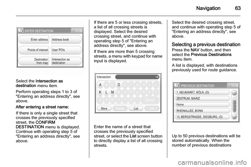 VAUXHALL CORSA 2014.5  Infotainment system Navigation63
Select the Intersection as
destination  menu item.
Perform operating steps 1 to 3 of
"Entering an address directly", see
above.
After entering a street name:
If there is only a single str