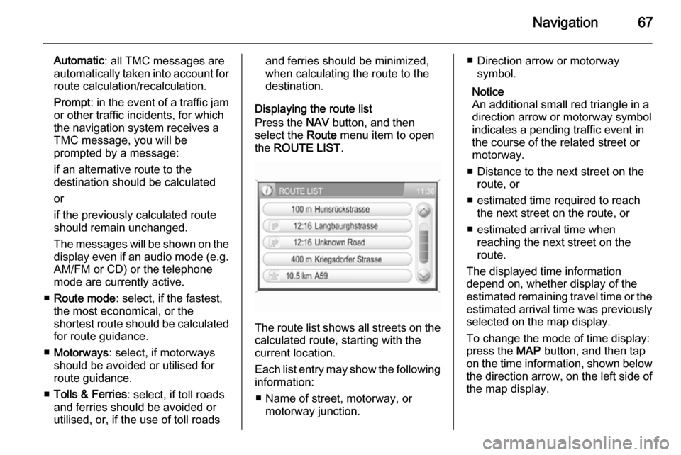VAUXHALL CORSA 2014.5  Infotainment system Navigation67
Automatic: all TMC messages are
automatically taken into account for
route calculation/recalculation.
Prompt : in the event of a traffic jam
or other traffic incidents, for which
the navi