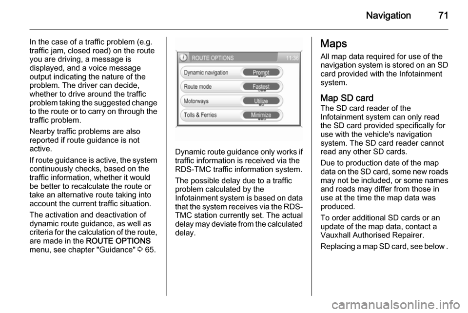 VAUXHALL CORSA 2014.5  Infotainment system Navigation71
In the case of a traffic problem (e.g.
traffic jam, closed road) on the route
you are driving, a message is
displayed, and a voice message
output indicating the nature of the
problem. The
