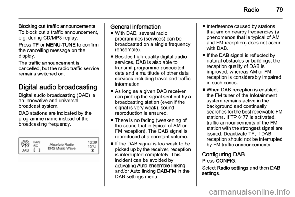 VAUXHALL CORSA 2015  Infotainment system Radio79
Blocking out traffic announcements
To block out a traffic announcement,
e.g. during CD/MP3 replay:
Press  TP or  MENU-TUNE  to confirm
the cancelling message on the
display.
The traffic announ