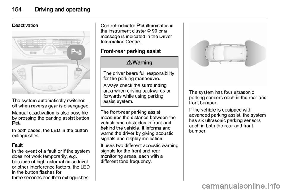 VAUXHALL CORSA 2015.5  Owners Manual 154Driving and operating
Deactivation
The system automatically switches
off when reverse gear is disengaged.
Manual deactivation is also possible
by pressing the parking assist button
r .
In both case