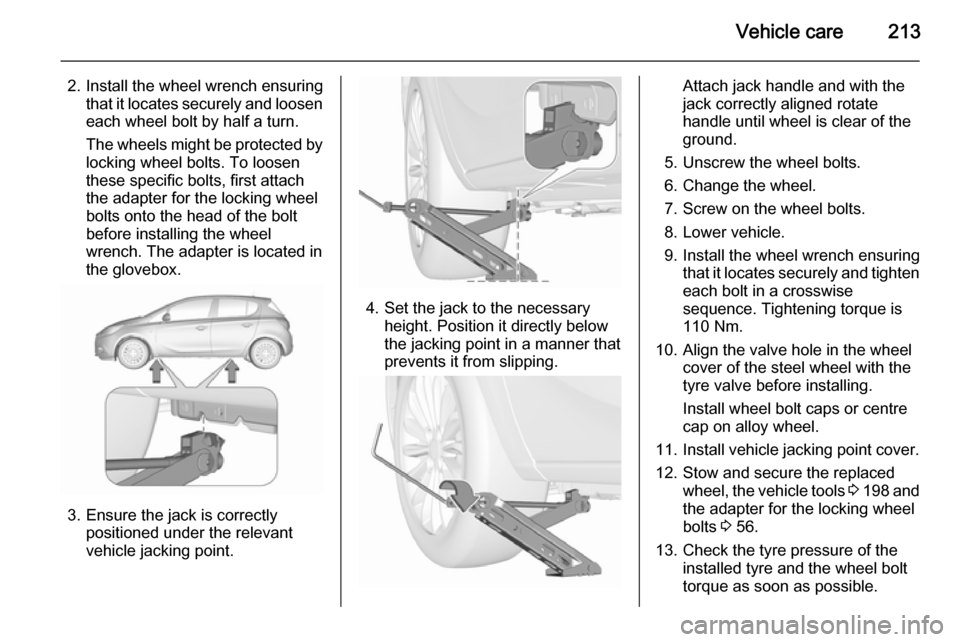 VAUXHALL CORSA 2015.5 Owners Manual Vehicle care213
2. Install the wheel wrench ensuringthat it locates securely and loosen
each wheel bolt by half a turn.
The wheels might be protected by
locking wheel bolts. To loosen
these specific b VAUXHALL CORSA 2015.5 Owners Manual Vehicle care213
2. Install the wheel wrench ensuringthat it locates securely and loosen
each wheel bolt by half a turn.
The wheels might be protected by
locking wheel bolts. To loosen
these specific b