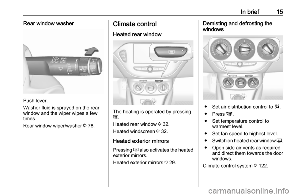 VAUXHALL CORSA 2017  Owners Manual In brief15Rear window washer
Push lever.
Washer fluid is sprayed on the rear
window and the wiper wipes a few
times.
Rear window wiper/washer  3 78.
Climate control
Heated rear window
The heating is o