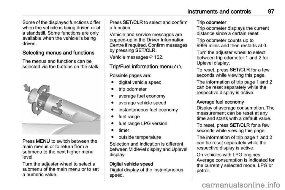 VAUXHALL CORSA F 2018.5  Owners Manual Instruments and controls97Some of the displayed functions differ
when the vehicle is being driven or at
a standstill. Some functions are only
available when the vehicle is being
driven.
Selecting menu