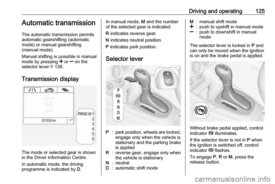 VAUXHALL CORSA F 2019  Owners Manual Driving and operating125Automatic transmission
The automatic transmission permits
automatic gearshifting (automatic
mode) or manual gearshifting
(manual mode).
Manual shifting is possible in manual mo