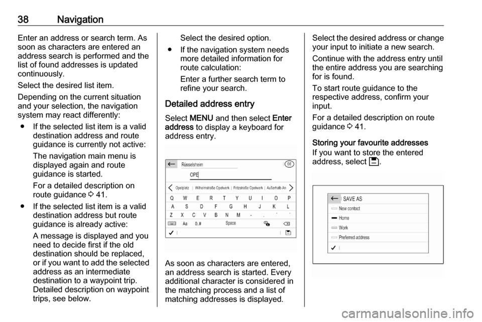 VAUXHALL CORSA F 2020  Infotainment system 38NavigationEnter an address or search term. As
soon as characters are entered an
address search is performed and the
list of found addresses is updated
continuously.
Select the desired list item.
Dep