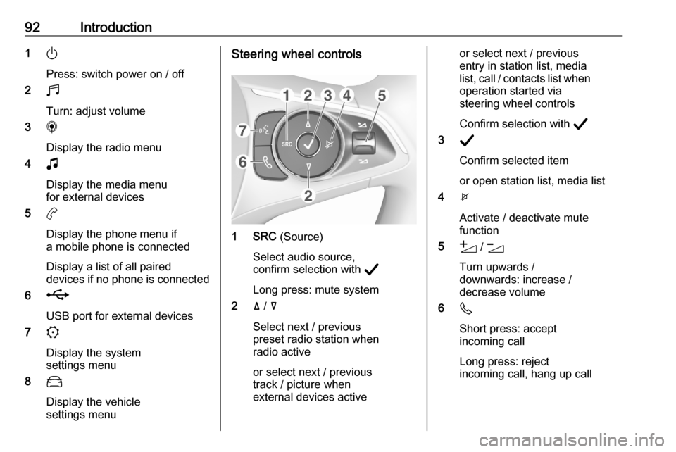 VAUXHALL CORSA F 2020 Infotainment system 92Introduction1)
Press: switch power on / off
2 b
Turn: adjust volume
3 i
Display the radio menu
4 G
Display the media menu
for external devices
5 a
Display the phone menu if a mobile phone is connect VAUXHALL CORSA F 2020 Infotainment system 92Introduction1)
Press: switch power on / off
2 b
Turn: adjust volume
3 i
Display the radio menu
4 G
Display the media menu
for external devices
5 a
Display the phone menu if a mobile phone is connect