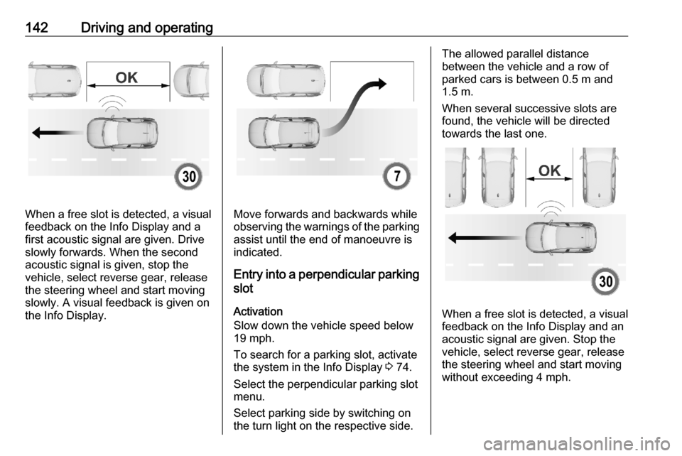 VAUXHALL CORSA F 2020  Owners Manual 142Driving and operating
When a free slot is detected, a visual
feedback on the Info Display and a
first acoustic signal are given. Drive
slowly forwards. When the second
acoustic signal is given, sto