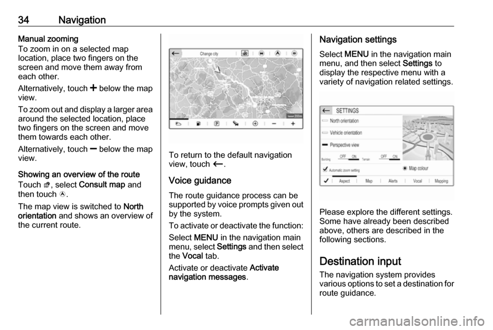 VAUXHALL GRANDLAND X 2018  Infotainment system 34NavigationManual zooming
To zoom in on a selected map
location, place two fingers on the
screen and move them away from
each other.
Alternatively, touch  < below the map
view.
To zoom out and displa