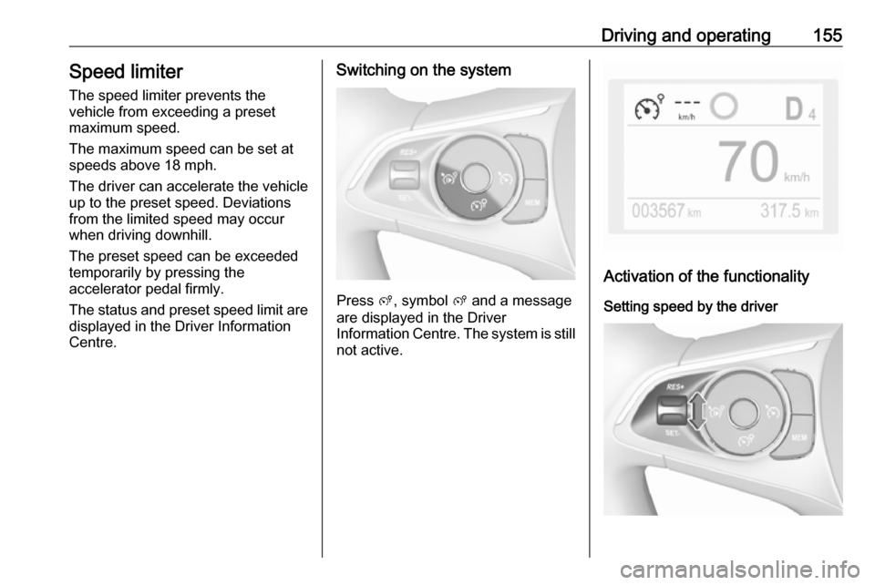 VAUXHALL GRANDLAND X 2019.75  Owners Manual Driving and operating155Speed limiter
The speed limiter prevents the
vehicle from exceeding a preset
maximum speed.
The maximum speed can be set at
speeds above 18 mph.
The driver can accelerate the v