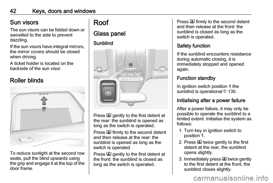 VAUXHALL GRANDLAND X 2019.75 Owners Manual 42Keys, doors and windowsSun visors
The sun visors can be folded down or
swivelled to the side to prevent
dazzling.
If the sun visors have integral mirrors, the mirror covers should be closed
when dri VAUXHALL GRANDLAND X 2019.75 Owners Manual 42Keys, doors and windowsSun visors
The sun visors can be folded down or
swivelled to the side to prevent
dazzling.
If the sun visors have integral mirrors, the mirror covers should be closed
when dri