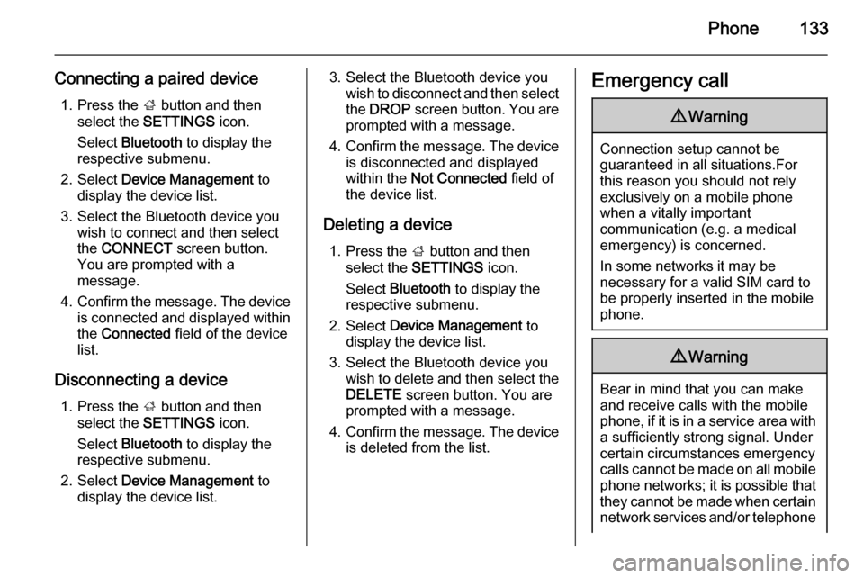 VAUXHALL INSIGNIA 2014  Infotainment system Phone133
Connecting a paired device1. Press the  ; button and then
select the  SETTINGS  icon.
Select  Bluetooth  to display the
respective submenu.
2. Select  Device Management  to
display the device