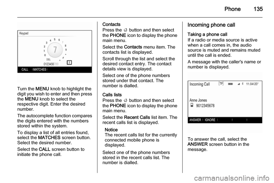 VAUXHALL INSIGNIA 2014  Infotainment system Phone135
Turn the MENU knob to highlight the
digit you wish to enter and then press the  MENU  knob to select the
respective digit. Enter the desired
number.
The autocomplete function compares
the dig
