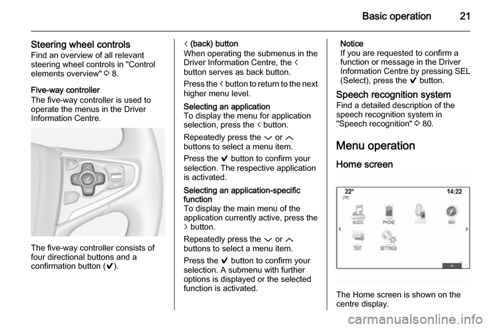VAUXHALL INSIGNIA 2014  Infotainment system Basic operation21
Steering wheel controlsFind an overview of all relevant
steering wheel controls in "Control
elements overview"  3 8.
Five-way controller
The five-way controller is used to
operate th