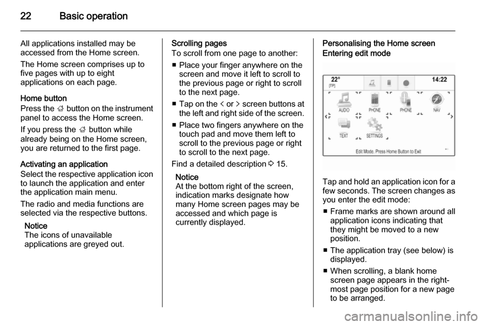 VAUXHALL INSIGNIA 2014  Infotainment system 22Basic operation
All applications installed may be
accessed from the Home screen.
The Home screen comprises up to
five pages with up to eight
applications on each page.
Home button
Press the  ; butto