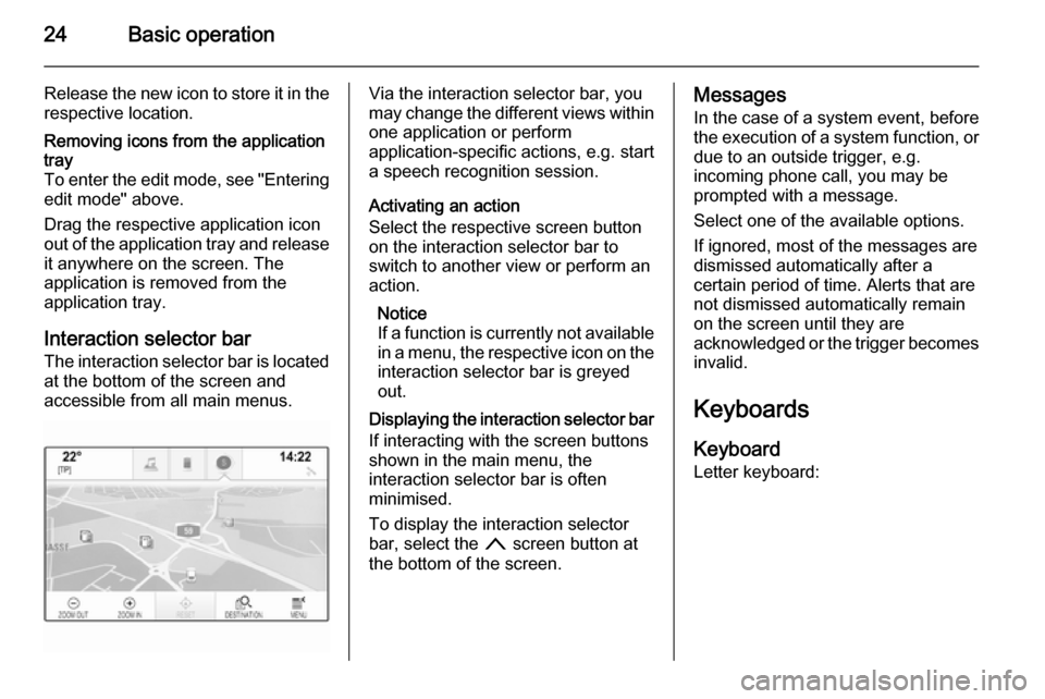 VAUXHALL INSIGNIA 2014  Infotainment system 24Basic operation
Release the new icon to store it in therespective location.Removing icons from the application
tray
To enter the edit mode, see "Entering edit mode" above.
Drag the respective applic