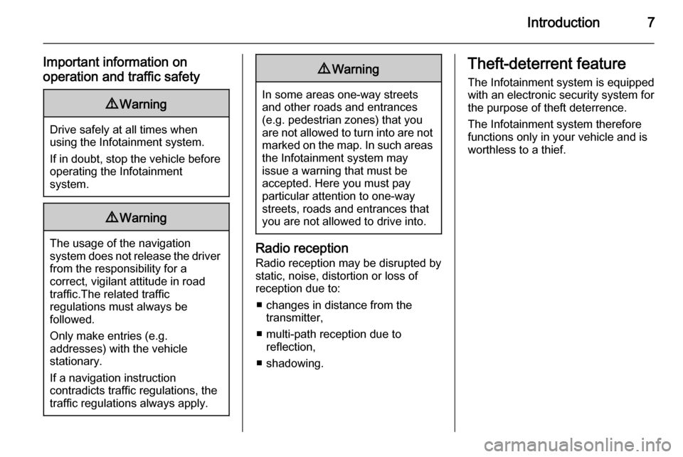 VAUXHALL INSIGNIA 2014  Infotainment system Introduction7
Important information on
operation and traffic safety9 Warning
Drive safely at all times when
using the Infotainment system.
If in doubt, stop the vehicle before operating the Infotainme