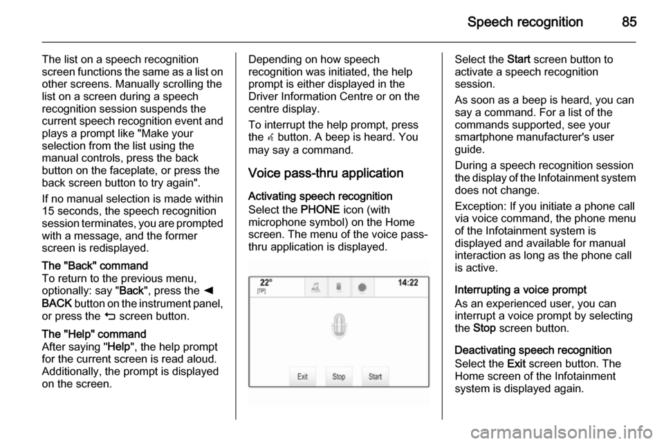 VAUXHALL INSIGNIA 2014  Infotainment system Speech recognition85
The list on a speech recognition
screen functions the same as a list on
other screens. Manually scrolling the
list on a screen during a speech
recognition session suspends the
cur