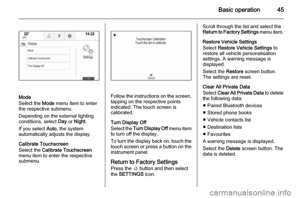 VAUXHALL INSIGNIA 2014.5  Infotainment system Basic operation45
Mode
Select the  Mode menu item to enter
the respective submenu.
Depending on the external lighting
conditions, select  Day or Night .
If you select  Auto, the system
automatically a