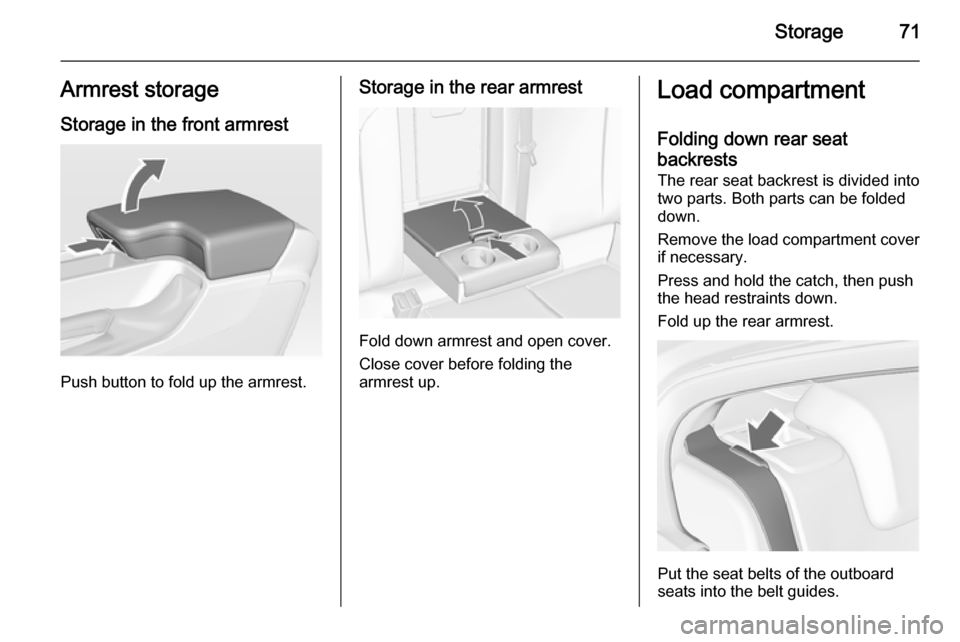 VAUXHALL INSIGNIA 2014.5  Owners Manual Storage71Armrest storage
Storage in the front armrest
Push button to fold up the armrest.
Storage in the rear armrest
Fold down armrest and open cover.
Close cover before folding the
armrest up.
Load 
