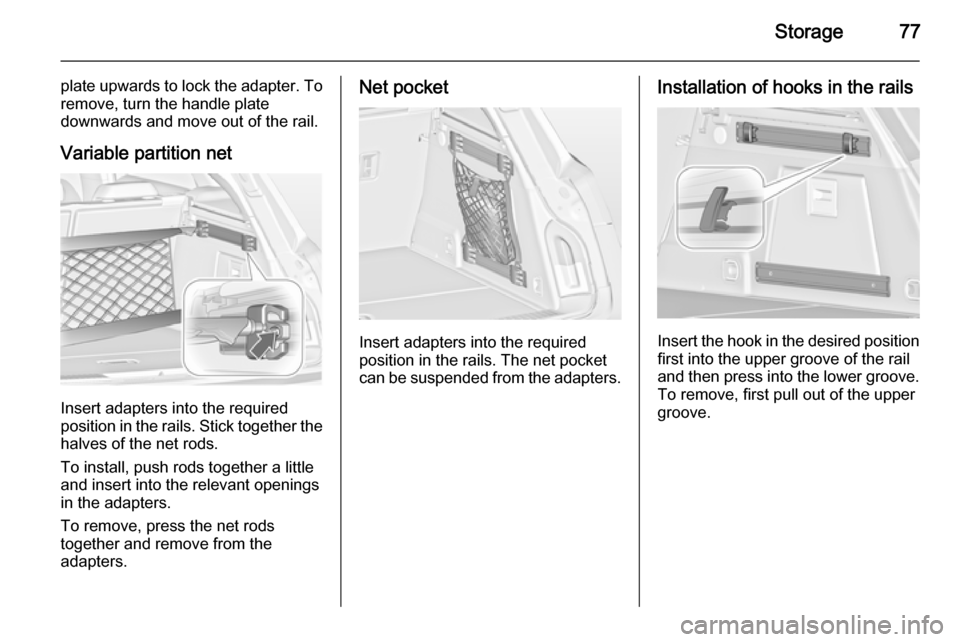 VAUXHALL INSIGNIA 2014.5  Owners Manual Storage77
plate upwards to lock the adapter. To
remove, turn the handle plate
downwards and move out of the rail.
Variable partition net
Insert adapters into the required
position in the rails. Stick 