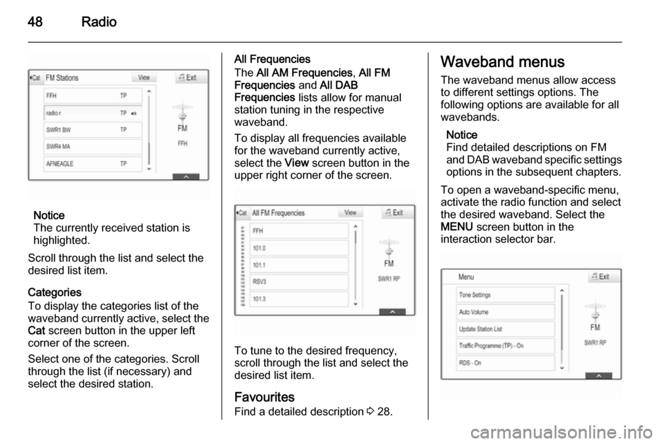 VAUXHALL INSIGNIA 2015  Infotainment system 48Radio
Notice
The currently received station is
highlighted.
Scroll through the list and select the
desired list item.
Categories
To display the categories list of the
waveband currently active, sele