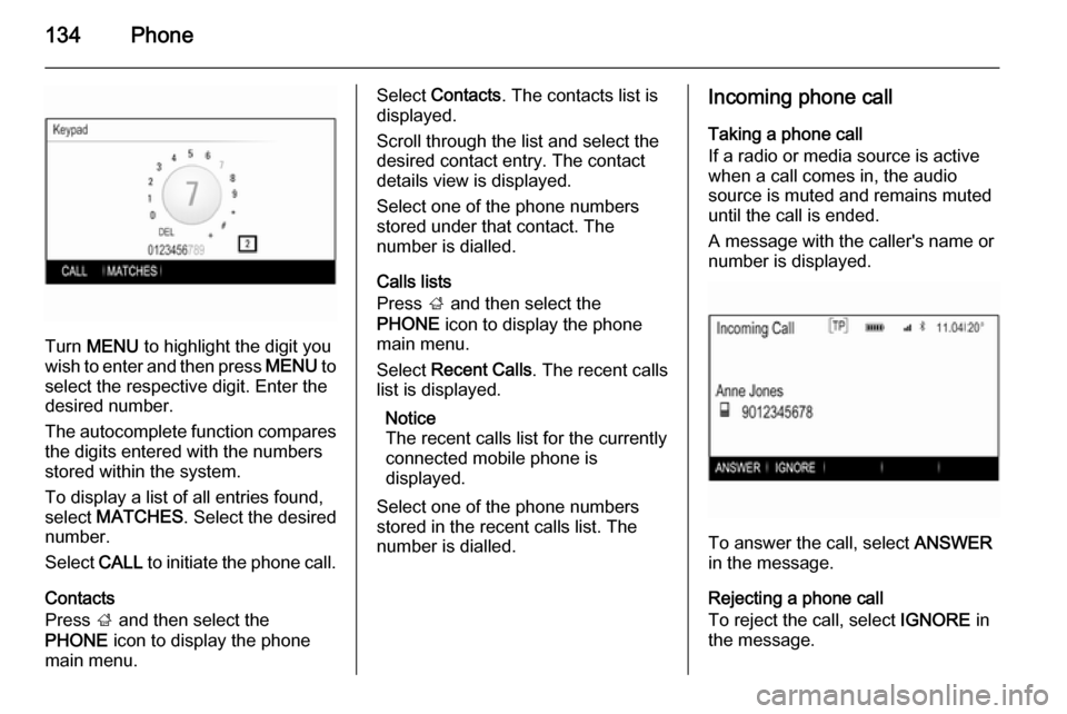 VAUXHALL INSIGNIA 2015.5  Infotainment system 134Phone
Turn MENU  to highlight the digit you
wish to enter and then press  MENU to
select the respective digit. Enter the
desired number.
The autocomplete function compares the digits entered with t