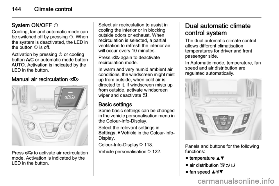 VAUXHALL INSIGNIA 2015.5  Owners Manual 144Climate control
System ON/OFF X
Cooling, fan and automatic mode can
be switched off by pressing  X. When
the system is deactivated, the LED in the button  X is off.
Activation by pressing  X or coo