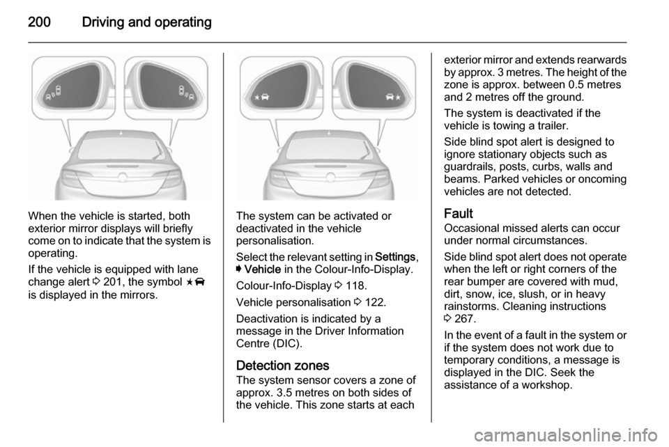 VAUXHALL INSIGNIA 2015.5  Owners Manual 200Driving and operating
When the vehicle is started, both
exterior mirror displays will briefly come on to indicate that the system is operating.
If the vehicle is equipped with lane
change alert  3 