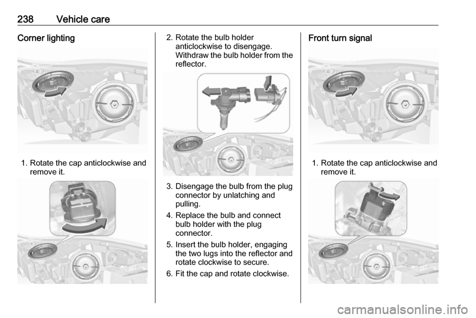 VAUXHALL INSIGNIA 2016  Owners Manual 238Vehicle careCorner lighting
1. Rotate the cap anticlockwise andremove it.
2. Rotate the bulb holderanticlockwise to disengage.
Withdraw the bulb holder from the
reflector.
3. Disengage the bulb fro