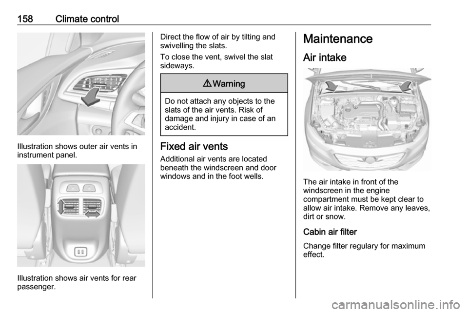 VAUXHALL INSIGNIA 2017.75  Owners Manual 158Climate control
Illustration shows outer air vents in
instrument panel.
Illustration shows air vents for rear
passenger.
Direct the flow of air by tilting and
swivelling the slats.
To close the ven