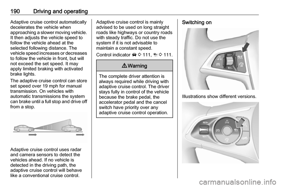 VAUXHALL INSIGNIA 2017.75  Owners Manual 190Driving and operatingAdaptive cruise control automatically
decelerates the vehicle when
approaching a slower moving vehicle. It then adjusts the vehicle speed to
follow the vehicle ahead at the
sel