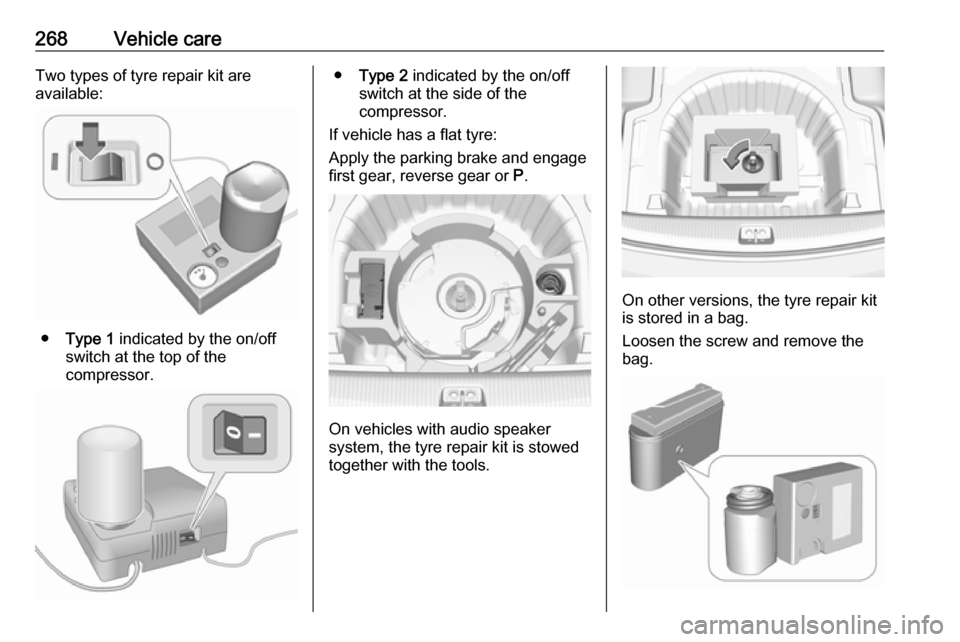 VAUXHALL INSIGNIA 2017.75  Owners Manual 268Vehicle careTwo types of tyre repair kit are
available:
● Type 1  indicated by the on/off
switch at the top of the
compressor.
● Type 2  indicated by the on/off
switch at the side of the
compre