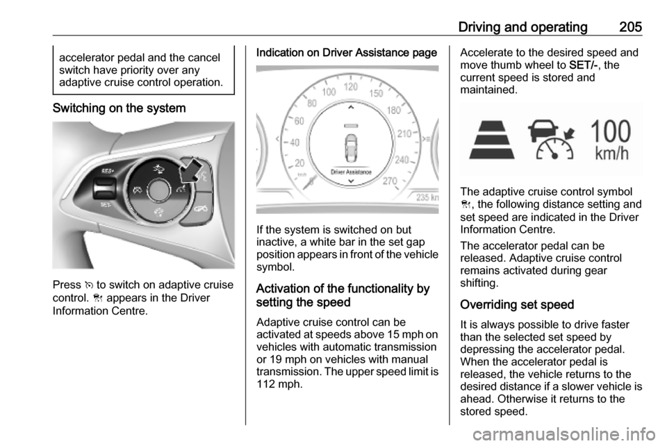 VAUXHALL INSIGNIA 2019 Owners Manual Driving and operating205accelerator pedal and the cancel
switch have priority over any
adaptive cruise control operation.
Switching on the system
Press v to switch on adaptive cruise
control. C appe VAUXHALL INSIGNIA 2019 Owners Manual Driving and operating205accelerator pedal and the cancel
switch have priority over any
adaptive cruise control operation.
Switching on the system
Press v to switch on adaptive cruise
control. C appe