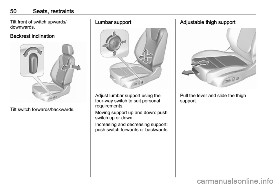 VAUXHALL INSIGNIA 2019  Owners Manual 50Seats, restraintsTilt front of switch upwards/
downwards.
Backrest inclination
Tilt switch forwards/backwards.
Lumbar support
Adjust lumbar support using the
four-way switch to suit personal
require