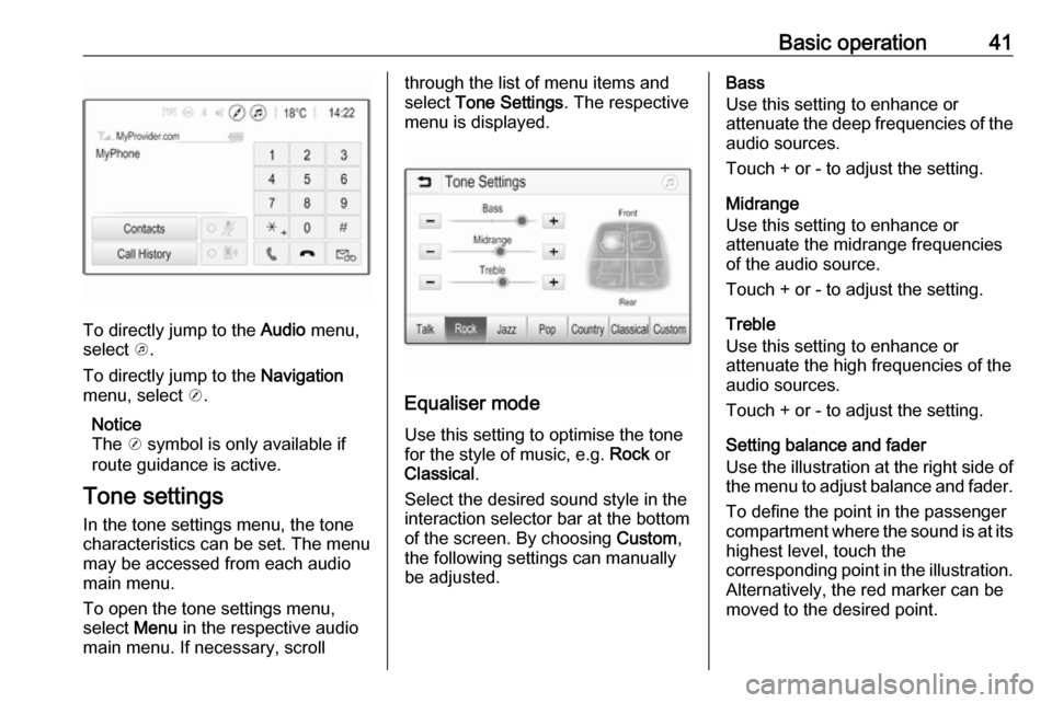 VAUXHALL INSIGNIA 2020 Infotainment system Basic operation41
To directly jump to the Audio menu,
select k.
To directly jump to the Navigation
menu, select j.
Notice
The j symbol is only available if
route guidance is active.
Tone settings
VAUXHALL INSIGNIA 2020 Infotainment system Basic operation41
To directly jump to the Audio menu,
select k.
To directly jump to the Navigation
menu, select j.
Notice
The j symbol is only available if
route guidance is active.
Tone settings