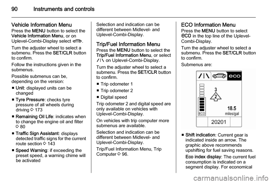 VAUXHALL MOKKA 2014  Owners Manual 90Instruments and controls
Vehicle Information Menu
Press the  MENU button to select the
Vehicle Information Menu , or on
Uplevel-Combi-Display select  X.
Turn the adjuster wheel to select a
submenu. 