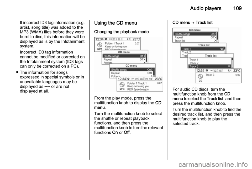 VAUXHALL MOKKA 2014.5  Infotainment system Audio players109
If incorrect ID3 tag information (e.g.
artist, song title) was added to the
MP3 (WMA) files before they were
burnt to disc, this information will be
displayed as is by the Infotainmen