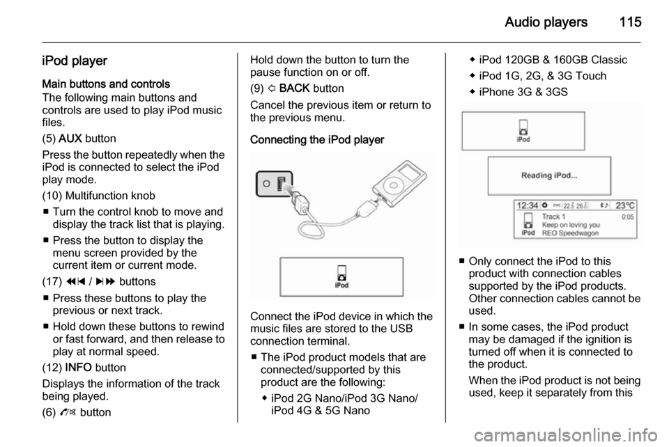 VAUXHALL MOKKA 2014.5  Infotainment system Audio players115
iPod playerMain buttons and controls
The following main buttons and
controls are used to play iPod music
files.
(5)  AUX  button
Press the button repeatedly when the
iPod is connected