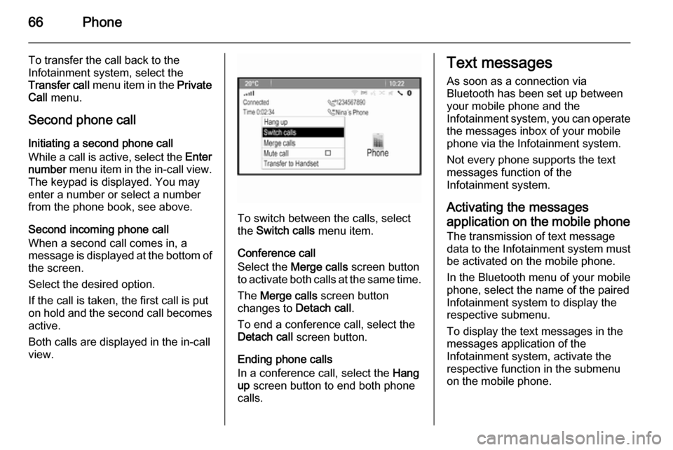 VAUXHALL MOKKA 2014.5  Infotainment system 66Phone
To transfer the call back to the
Infotainment system, select the
Transfer call  menu item in the  Private
Call  menu.
Second phone call Initiating a second phone call
While a call is active, s