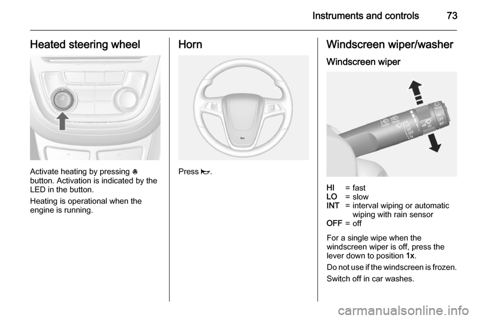VAUXHALL MOKKA 2015  Owners Manual Instruments and controls73Heated steering wheel
Activate heating by pressing *
button. Activation is indicated by the
LED in the button.
Heating is operational when the
engine is running.
Horn
Press  