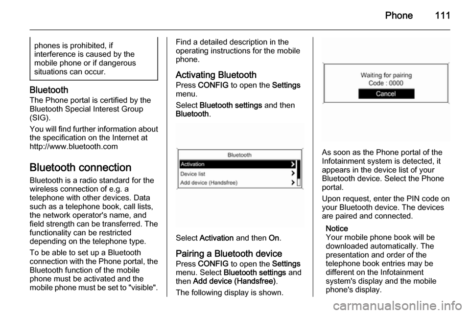 VAUXHALL MOKKA 2015.5  Infotainment system Phone111phones is prohibited, if
interference is caused by the
mobile phone or if dangerous
situations can occur.
Bluetooth
The Phone portal is certified by the
Bluetooth Special Interest Group
(SIG).