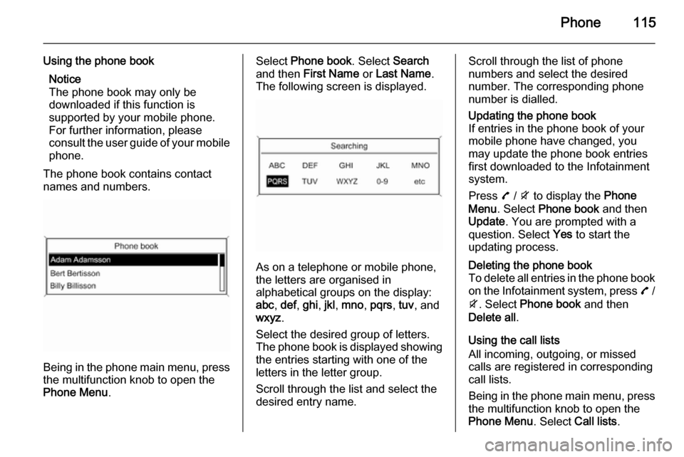 VAUXHALL MOKKA 2015.5  Infotainment system Phone115
Using the phone bookNotice
The phone book may only be
downloaded if this function is
supported by your mobile phone.
For further information, please
consult the user guide of your mobile phon