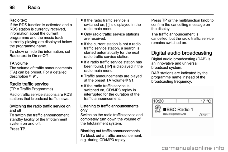 VAUXHALL MOKKA 2015.5  Infotainment system 98Radio
Radio text
If the RDS function is activated and a
RDS station is currently received,
information about the current
programme and the music track
currently playing are displayed below
the progr