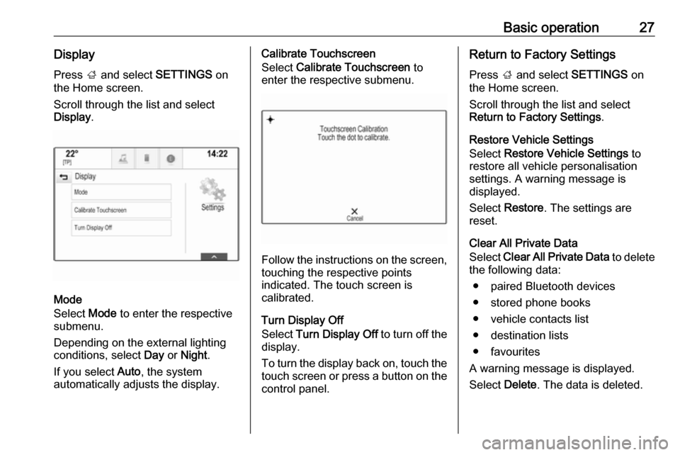 VAUXHALL MOKKA X 2017  Infotainment system Basic operation27DisplayPress  ; and select  SETTINGS on
the Home screen.
Scroll through the list and select
Display .
Mode
Select  Mode to enter the respective
submenu.
Depending on the external ligh