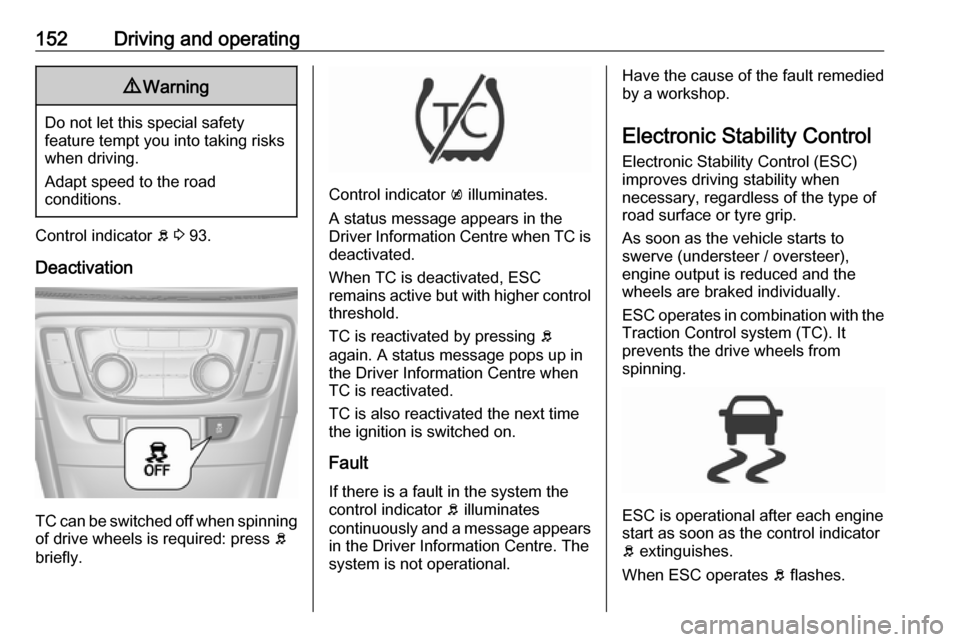 VAUXHALL MOKKA X 2019 Owners Manual 152Driving and operating9Warning
Do not let this special safety
feature tempt you into taking risks
when driving.
Adapt speed to the road
conditions.
Control indicator b 3 93.
Deactivation
TC can be VAUXHALL MOKKA X 2019 Owners Manual 152Driving and operating9Warning
Do not let this special safety
feature tempt you into taking risks
when driving.
Adapt speed to the road
conditions.
Control indicator b 3 93.
Deactivation
TC can be